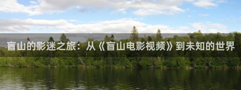 天堂电影官网：盲山的影迷之旅：从《盲山电影视频》到未知的世界