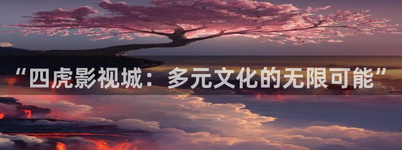 电影天堂蓝光：“四虎影视城：多元文化的无限可能”