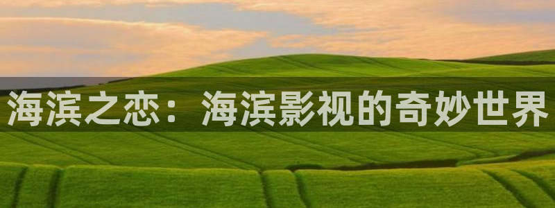 男人天堂av影院：海滨之恋：海滨影视的奇妙世界